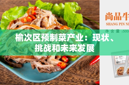榆次区预制菜产业：现状、挑战和未来发展