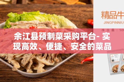 余江县预制菜采购平台- 实现高效、便捷、安全的菜品采购