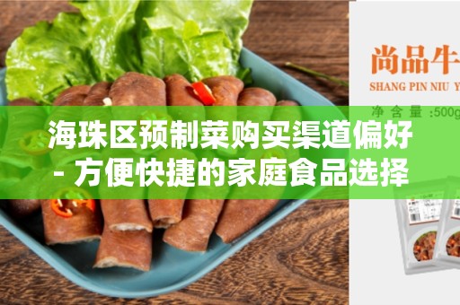 海珠区预制菜购买渠道偏好- 方便快捷的家庭食品选择