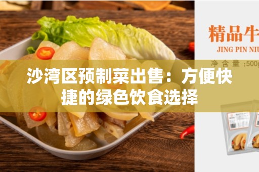沙湾区预制菜出售：方便快捷的绿色饮食选择