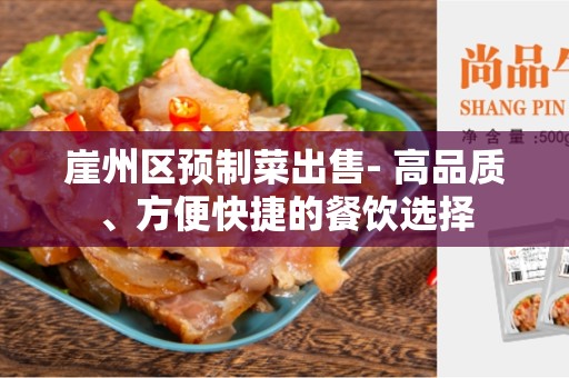 崖州区预制菜出售- 高品质、方便快捷的餐饮选择