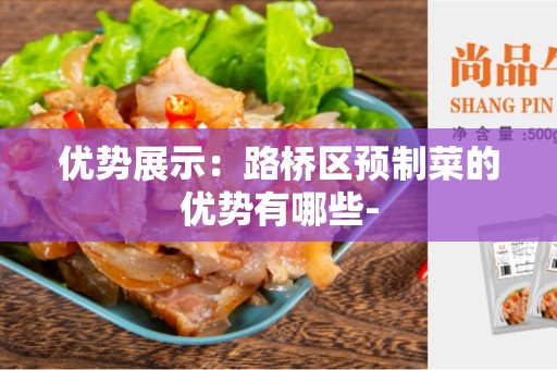 优势展示：路桥区预制菜的优势有哪些-