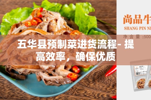 五华县预制菜进货流程- 提高效率，确保优质