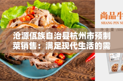 沧源佤族自治县杭州市预制菜销售：满足现代生活的需求