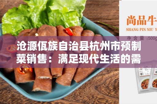 沧源佤族自治县杭州市预制菜销售：满足现代生活的需求