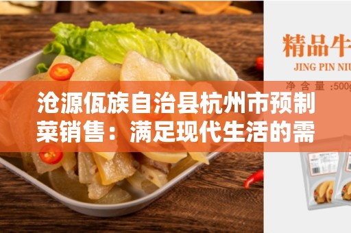 沧源佤族自治县杭州市预制菜销售：满足现代生活的需求