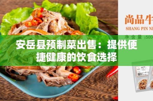 安岳县预制菜出售：提供便捷健康的饮食选择