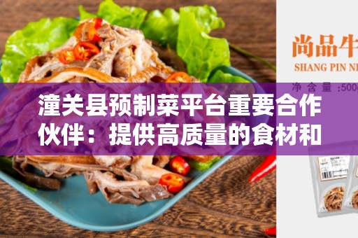 潼关县预制菜平台重要合作伙伴：提供高质量的食材和服务