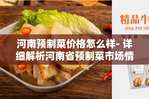 河南预制菜价格怎么样- 详细解析河南省预制菜市场情况