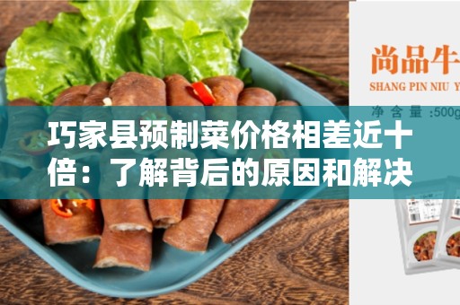 巧家县预制菜价格相差近十倍：了解背后的原因和解决方案