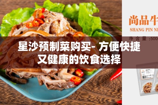 星沙预制菜购买- 方便快捷又健康的饮食选择