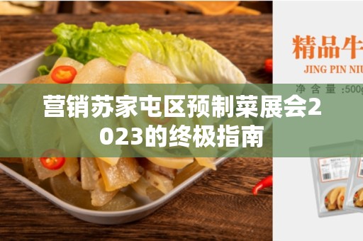 营销苏家屯区预制菜展会2023的终极指南