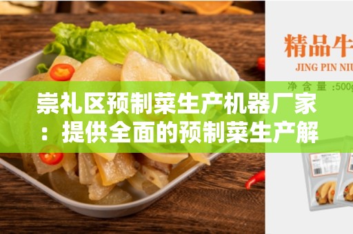 崇礼区预制菜生产机器厂家：提供全面的预制菜生产解决方案