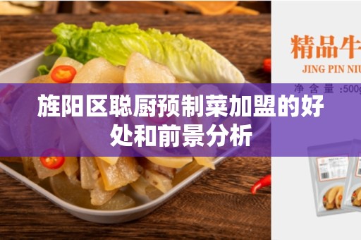 旌阳区聪厨预制菜加盟的好处和前景分析