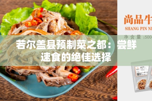 若尔盖县预制菜之都：尝鲜速食的绝佳选择