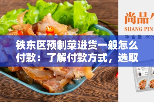 铁东区预制菜进货一般怎么付款：了解付款方式，选取适合您的支付方式