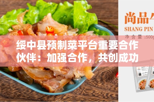 绥中县预制菜平台重要合作伙伴：加强合作，共创成功