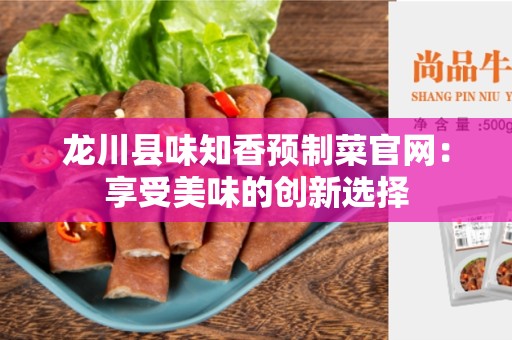 龙川县味知香预制菜官网：享受美味的创新选择