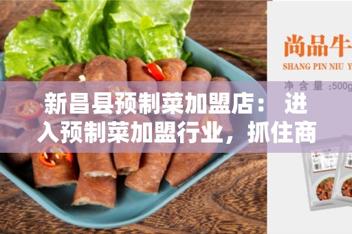 新昌县预制菜加盟店： 进入预制菜加盟行业，抓住商机！