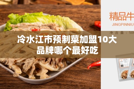 冷水江市预制菜加盟10大品牌哪个最好吃