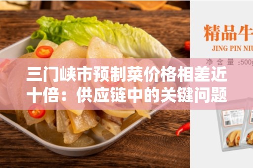 三门峡市预制菜价格相差近十倍：供应链中的关键问题