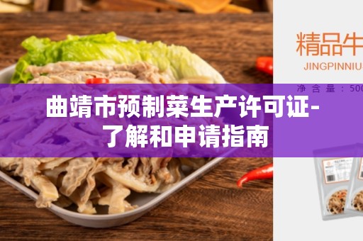 曲靖市预制菜生产许可证- 了解和申请指南