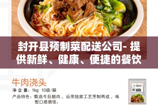 封开县预制菜配送公司- 提供新鲜、健康、便捷的餐饮解决方案