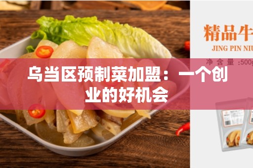 乌当区预制菜加盟：一个创业的好机会