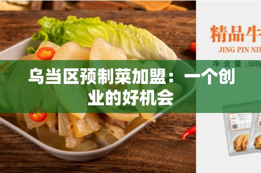 乌当区预制菜加盟：一个创业的好机会