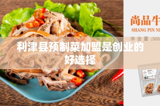 利津县预制菜加盟是创业的好选择
