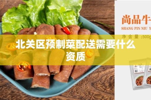 北关区预制菜配送需要什么资质