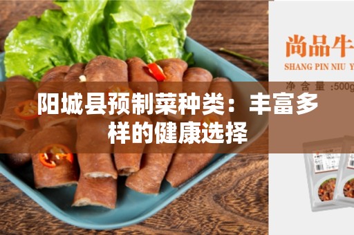 阳城县预制菜种类：丰富多样的健康选择