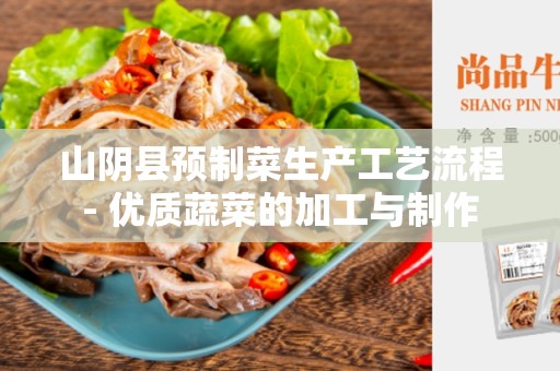 山阴县预制菜生产工艺流程- 优质蔬菜的加工与制作