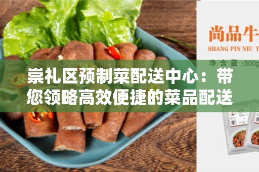 崇礼区预制菜配送中心：带您领略高效便捷的菜品配送新模式