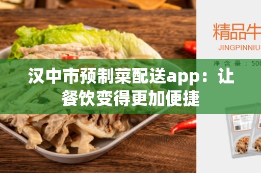 汉中市预制菜配送app：让餐饮变得更加便捷