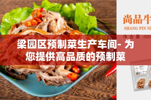 梁园区预制菜生产车间- 为您提供高品质的预制菜