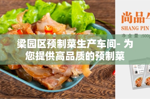 梁园区预制菜生产车间- 为您提供高品质的预制菜