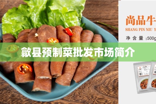 歙县预制菜批发市场简介