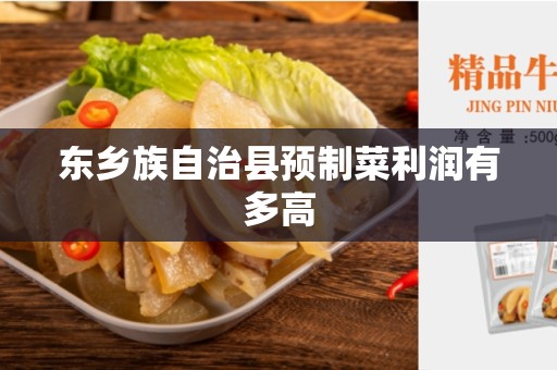 东乡族自治县预制菜利润有多高