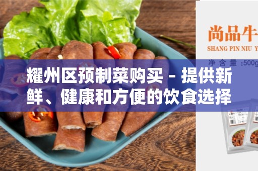 耀州区预制菜购买 – 提供新鲜、健康和方便的饮食选择