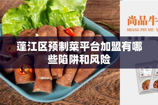 蓬江区预制菜平台加盟有哪些陷阱和风险