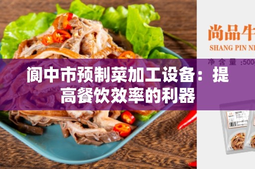 阆中市预制菜加工设备：提高餐饮效率的利器