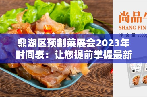 鼎湖区预制菜展会2023年时间表：让您提前掌握最新行业动态！