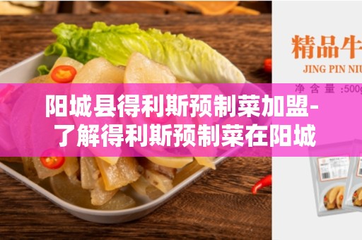 阳城县得利斯预制菜加盟- 了解得利斯预制菜在阳城县的加盟优势