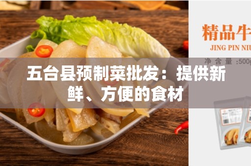 五台县预制菜批发：提供新鲜、方便的食材