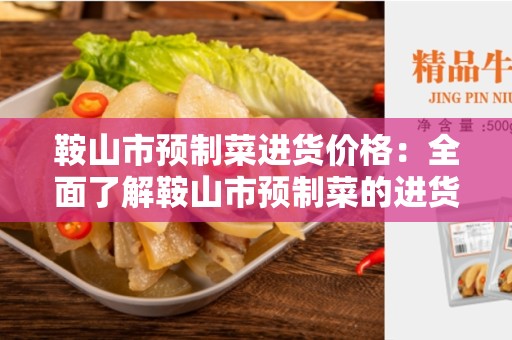 鞍山市预制菜进货价格：全面了解鞍山市预制菜的进货价格