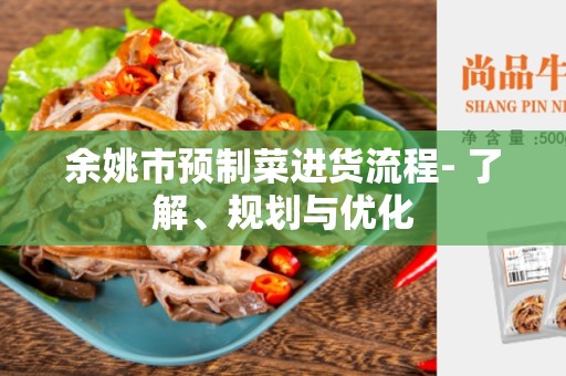 余姚市预制菜进货流程- 了解、规划与优化