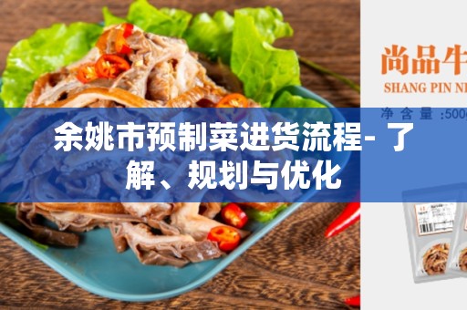余姚市预制菜进货流程- 了解、规划与优化