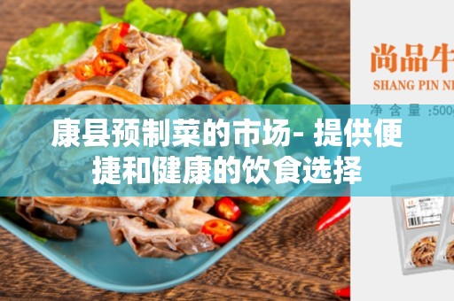 康县预制菜的市场- 提供便捷和健康的饮食选择