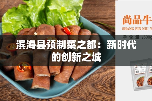 滨海县预制菜之都：新时代的创新之城